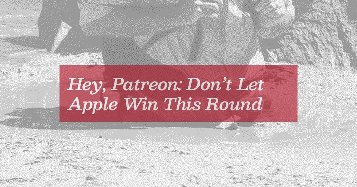 Hey, Patreon: Don’t Let Apple Win This Round